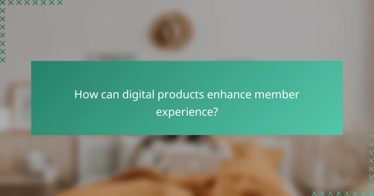 How can digital products enhance member experience?