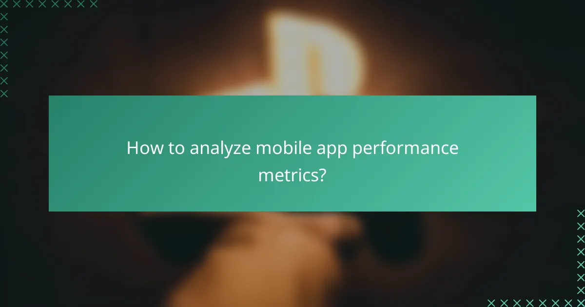 How to analyze mobile app performance metrics?