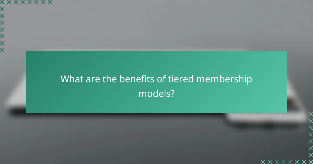 What are the benefits of tiered membership models?