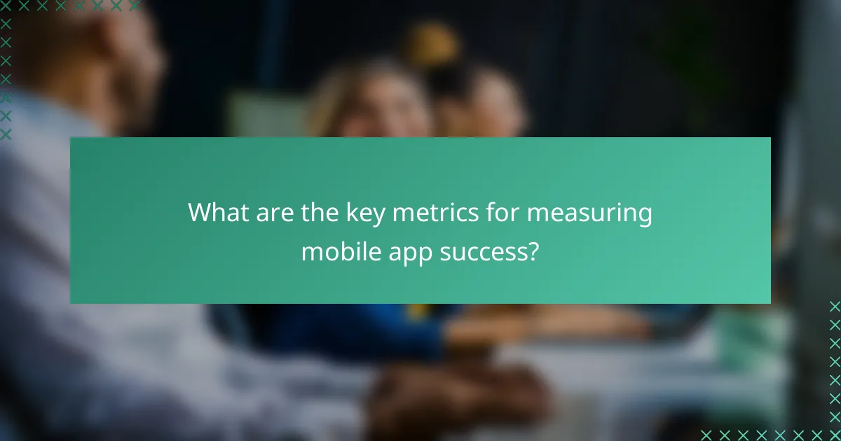 What are the key metrics for measuring mobile app success?