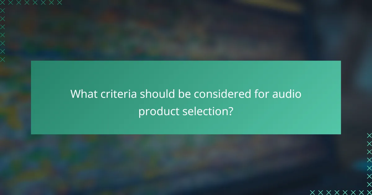 What criteria should be considered for audio product selection?