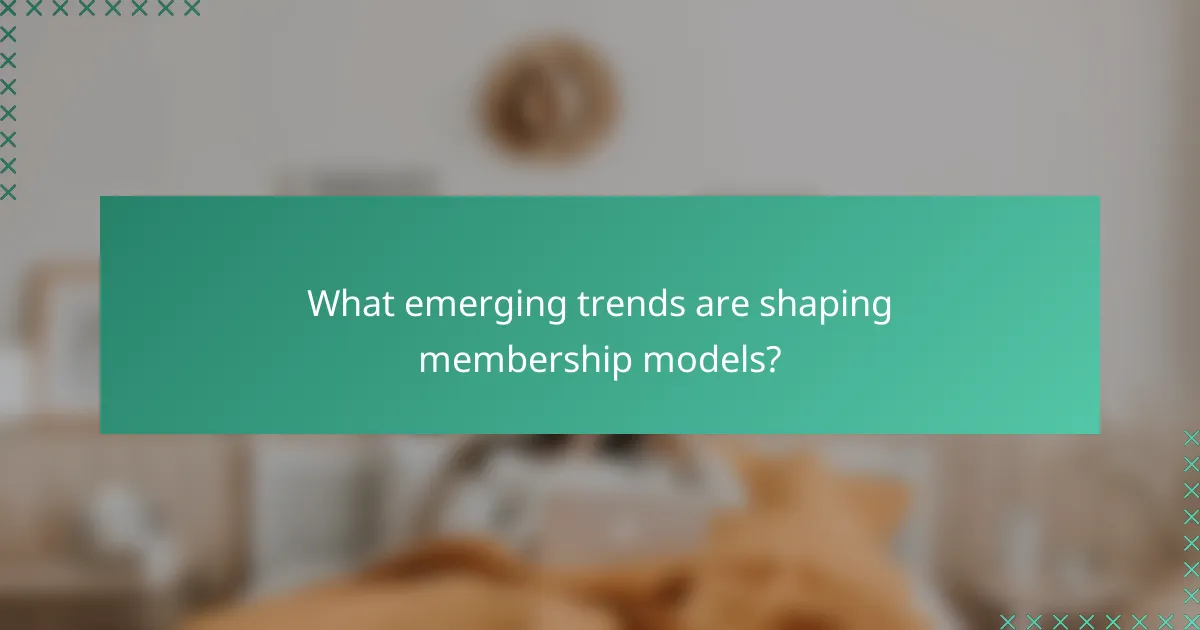 What emerging trends are shaping membership models?